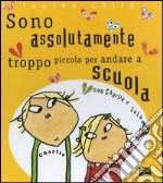 Charlie e Lola presentano Sono assolutamente troppo piccola per andare a scuola. Ediz. illustrata libro