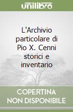 L'Archivio particolare di Pio X. Cenni storici e inventario