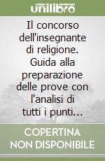 Il concorso dell'insegnante di religione. Guida alla preparazione delle prove con l'analisi di tutti i punti del programma d'esame e i quesiti per esercitarsi libro