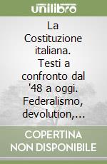 La Costituzione italiana. Testi a confronto dal '48 a oggi. Federalismo, devolution, premierato: come cambia l'ordinamento dello Stato