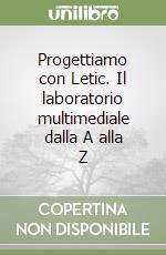 Progettiamo con Letic. Il laboratorio multimediale dalla A alla Z libro