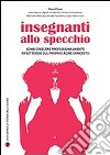 Insegnanti allo specchio. Come crescere professionalmente riflettendo sul proprio agire concreto libro di Floris Piero