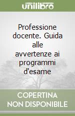Professione docente. Guida alle avvertenze ai programmi d'esame