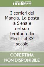 I corrieri del Mangia. La posta a Siena e nel suo territorio dai Medici al XX secolo libro