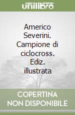 Americo Severini. Campione di ciclocross. Ediz. illustrata