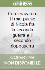 Com'eravamo. Il mio paese di Nicola fra la seconda guerra e il secondo dopoguerra libro