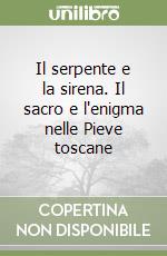 Il serpente e la sirena. Il sacro e l'enigma nelle Pieve toscane libro