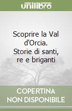 Scoprire la Val d'Orcia. Storie di santi, re e briganti libro