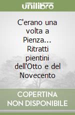 C'erano una volta a Pienza... Ritratti pientini dell'Otto e del Novecento