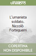 L'umanista soldato. Niccolò Forteguerri libro