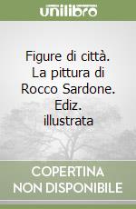 Figure di città. La pittura di Rocco Sardone. Ediz. illustrata libro