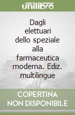 Dagli elettuari dello speziale alla farmaceutica moderna. Ediz. multilingue