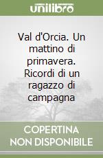 Val d'Orcia. Un mattino di primavera. Ricordi di un ragazzo di campagna libro