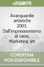 Avanguardie artistiche 2003. Dall'impressionismo al caos. Marketing art libro