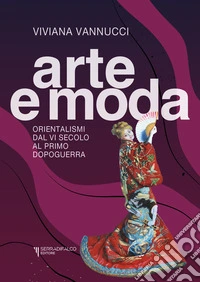 Arte e moda. Orientalismi dal VI secolo al primo dopoguerra. Nuova ediz. libro