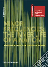 Minor Frequencies: the inner life of a nation. Short Guide. National pavilion of the United Republic of Tanzania. Ediz. italiano e inglese libro