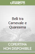 Belli tra Carnevale e Quaresima