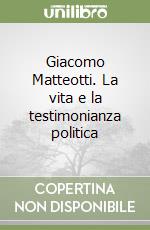 Giacomo Matteotti. La vita e la testimonianza politica libro