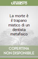 La morte è il trapano mistico di un dentista metafisico libro