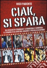 Ciak, si spara. Da «Romanzo Criminale» a «Gomorra» e «Suburra»: il crimine italiano sul grande e piccolo schermo libro