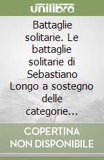 Battaglie solitarie. Le battaglie solitarie di Sebastiano Longo a sostegno delle categorie socialmente più deboli libro