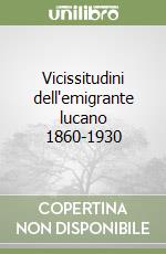 Vicissitudini dell'emigrante lucano 1860-1930 libro