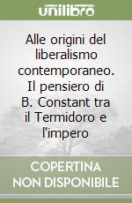 Alle origini del liberalismo contemporaneo. Il pensiero di B. Constant tra il Termidoro e l'impero libro