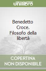 Benedetto Croce. Filosofo della libertà