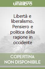 Libertà e liberalismo. Pensiero e politica della ragione in occidente libro