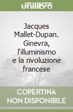 Jacques Mallet-Dupan. Ginevra, l'illuminismo e la rivoluzione francese libro