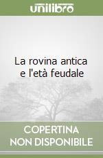 La rovina antica e l'età feudale