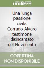 Una lunga passione civile. Corrado Alvaro testimone disincantato del Novecento libro