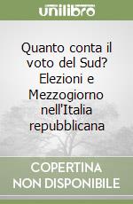 Quanto conta il voto del Sud? Elezioni e Mezzogiorno nell'Italia repubblicana libro