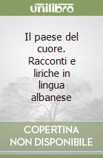 Il paese del cuore. Racconti e liriche in lingua albanese libro