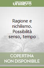 Ragione e nichilismo. Possibilità senso, tempo libro