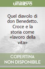 Quel diavolo di don Benedetto. Croce e la storia come «lavoro della vita» libro