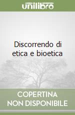 Discorrendo di etica e bioetica libro