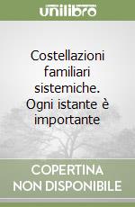 Costellazioni familiari sistemiche. Ogni istante è importante