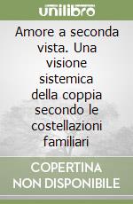 Amore a seconda vista. Una visione sistemica della coppia secondo le costellazioni familiari libro