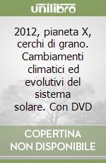 2012, pianeta X, cerchi di grano. Cambiamenti climatici ed evolutivi del sistema solare. Con DVD libro