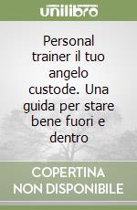 Personal trainer il tuo angelo custode. Una guida per stare bene fuori e dentro libro