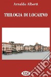 Trilogia di Locarno libro di Alberti Arnaldo