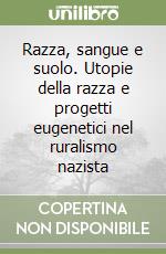 Razza, sangue e suolo. Utopie della razza e progetti eugenetici nel ruralismo nazista libro