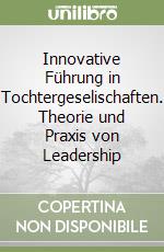 Innovative Führung in Tochtergeselischaften. Theorie und Praxis von Leadership libro