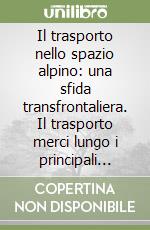 Il trasporto nello spazio alpino: una sfida transfrontaliera. Il trasporto merci lungo i principali assi di transito alpino