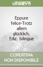 Eppure felice-Trotz allem glücklich. Ediz. bilingue libro