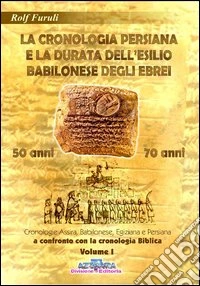 La cronologia persiana e la durata dell'esilio babilonese degli ebrei. 50 o 70 anni?. Vol. 1: Cronologie assira, babilonese, egiziana e persiana a confronto con la cronologia biblica libro
