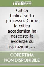 Critica biblica sotto processo. Come la critica accademica ha nascosto le evidenze su ispirazione, inerranza e canonicità delle Sacre Scritture libro