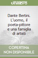 Dante Bertini. L'uomo, il poeta-pittore e una famiglia di artisti libro