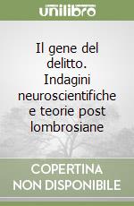 Il gene del delitto. Indagini neuroscientifiche e teorie post lombrosiane libro